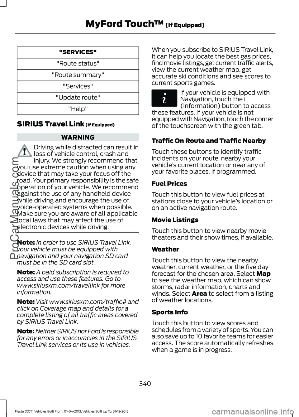 FORD FIESTA 2014 Owners Manual "SERVICES"
"Route status"
"Route summary" "Services"
"Update route" "Help"
SIRIUS Travel Link (If Equipped) WARNING
Driving while distracted can result FORD FIESTA 2014 Owners Manual "SERVICES"
"Route status"
"Route summary" "Services"
"Update route" "Help"
SIRIUS Travel Link (If Equipped) WARNING
Driving while distracted can result