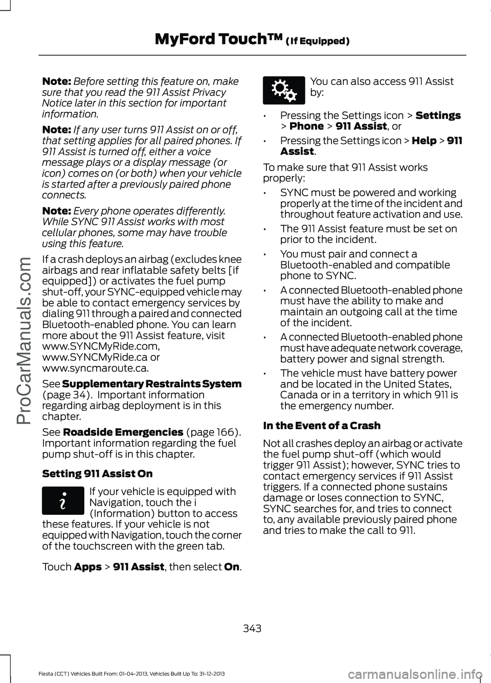 FORD FIESTA 2014 Owners Manual Note:
Before setting this feature on, make
sure that you read the 911 Assist Privacy
Notice later in this section for important
information.
Note: If any user turns 911 Assist on or off,
that setting FORD FIESTA 2014 Owners Manual Note:
Before setting this feature on, make
sure that you read the 911 Assist Privacy
Notice later in this section for important
information.
Note: If any user turns 911 Assist on or off,
that setting