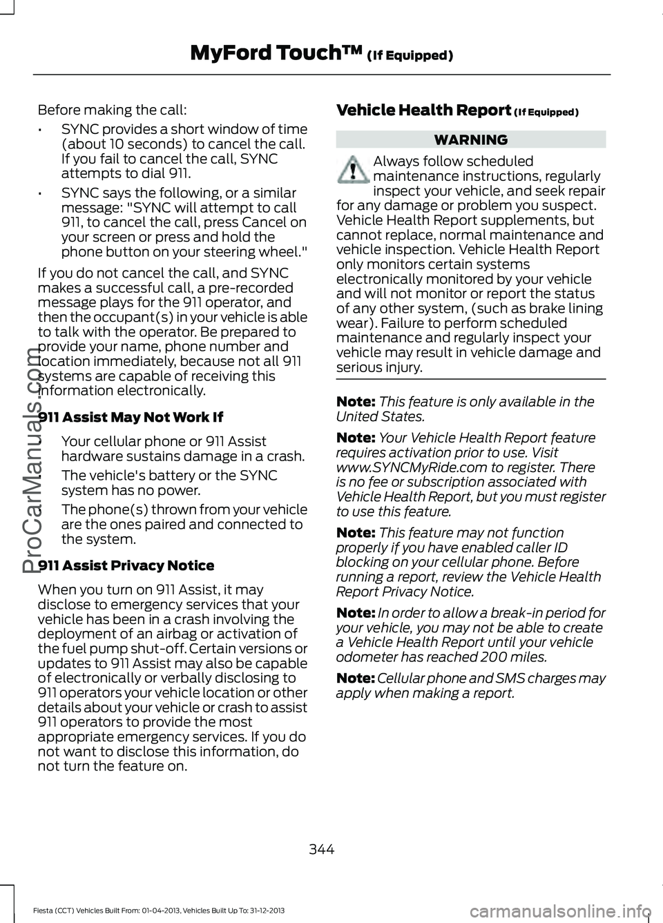 FORD FIESTA 2014 Owners Manual Before making the call:
•
SYNC provides a short window of time
(about 10 seconds) to cancel the call.
If you fail to cancel the call, SYNC
attempts to dial 911.
• SYNC says the following, or a sim FORD FIESTA 2014 Owners Manual Before making the call:
•
SYNC provides a short window of time
(about 10 seconds) to cancel the call.
If you fail to cancel the call, SYNC
attempts to dial 911.
• SYNC says the following, or a sim