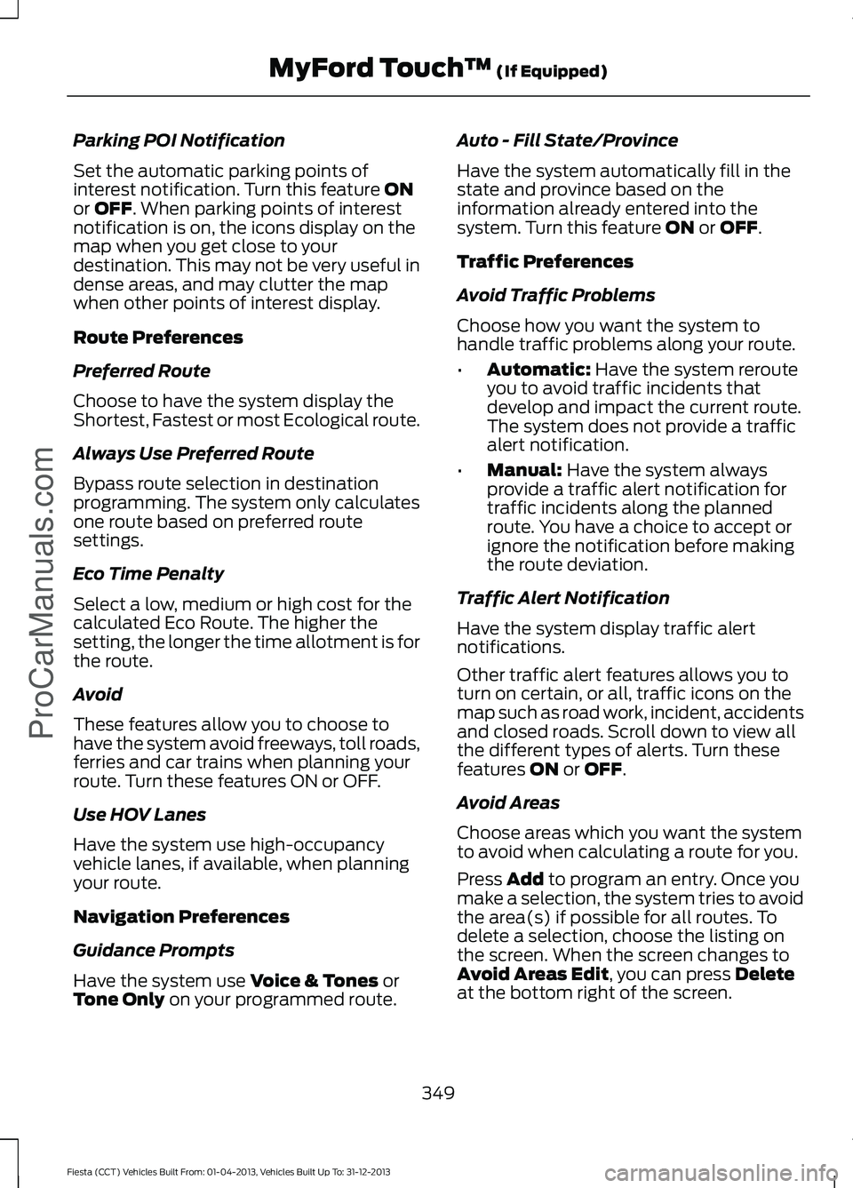 FORD FIESTA 2014 Owners Manual Parking POI Notification
Set the automatic parking points of
interest notification. Turn this feature ON
or OFF. When parking points of interest
notification is on, the icons display on the
map when y FORD FIESTA 2014 Owners Manual Parking POI Notification
Set the automatic parking points of
interest notification. Turn this feature ON
or OFF. When parking points of interest
notification is on, the icons display on the
map when y
