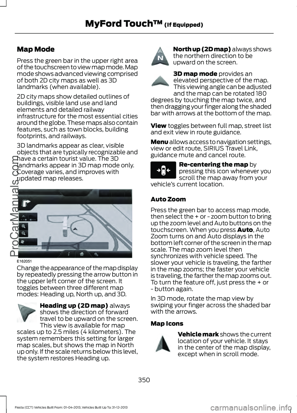 FORD FIESTA 2014 Owners Manual Map Mode
Press the green bar in the upper right area
of the touchscreen to view map mode. Map
mode shows advanced viewing comprised
of both 2D city maps as well as 3D
landmarks (when available).
2D ci FORD FIESTA 2014 Owners Manual Map Mode
Press the green bar in the upper right area
of the touchscreen to view map mode. Map
mode shows advanced viewing comprised
of both 2D city maps as well as 3D
landmarks (when available).
2D ci
