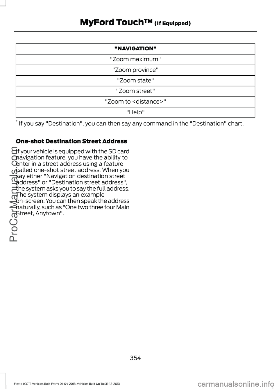 FORD FIESTA 2014 Owners Manual "NAVIGATION"
"Zoom maximum" "Zoom province" "Zoom state"
"Zoom street"
"Zoom to <distance>" "Help"
* If you say "Destination", you can FORD FIESTA 2014 Owners Manual "NAVIGATION"
"Zoom maximum" "Zoom province" "Zoom state"
"Zoom street"
"Zoom to <distance>" "Help"
* If you say "Destination", you can