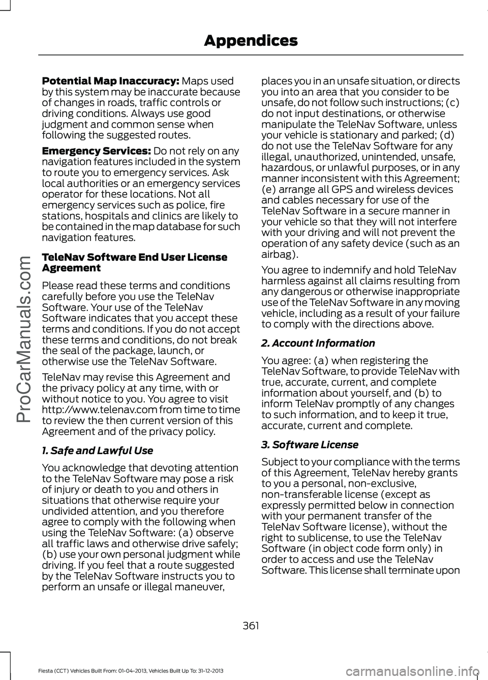 FORD FIESTA 2014 Owners Manual Potential Map Inaccuracy: Maps used
by this system may be inaccurate because
of changes in roads, traffic controls or
driving conditions. Always use good
judgment and common sense when
following the s FORD FIESTA 2014 Owners Manual Potential Map Inaccuracy: Maps used
by this system may be inaccurate because
of changes in roads, traffic controls or
driving conditions. Always use good
judgment and common sense when
following the s