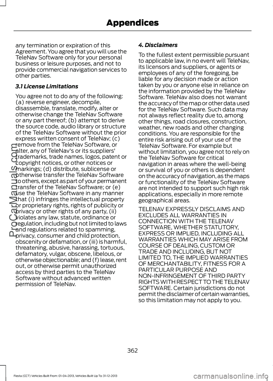 FORD FIESTA 2014 Owners Manual any termination or expiration of this
Agreement. You agree that you will use the
TeleNav Software only for your personal
business or leisure purposes, and not to
provide commercial navigation services FORD FIESTA 2014 Owners Manual any termination or expiration of this
Agreement. You agree that you will use the
TeleNav Software only for your personal
business or leisure purposes, and not to
provide commercial navigation services