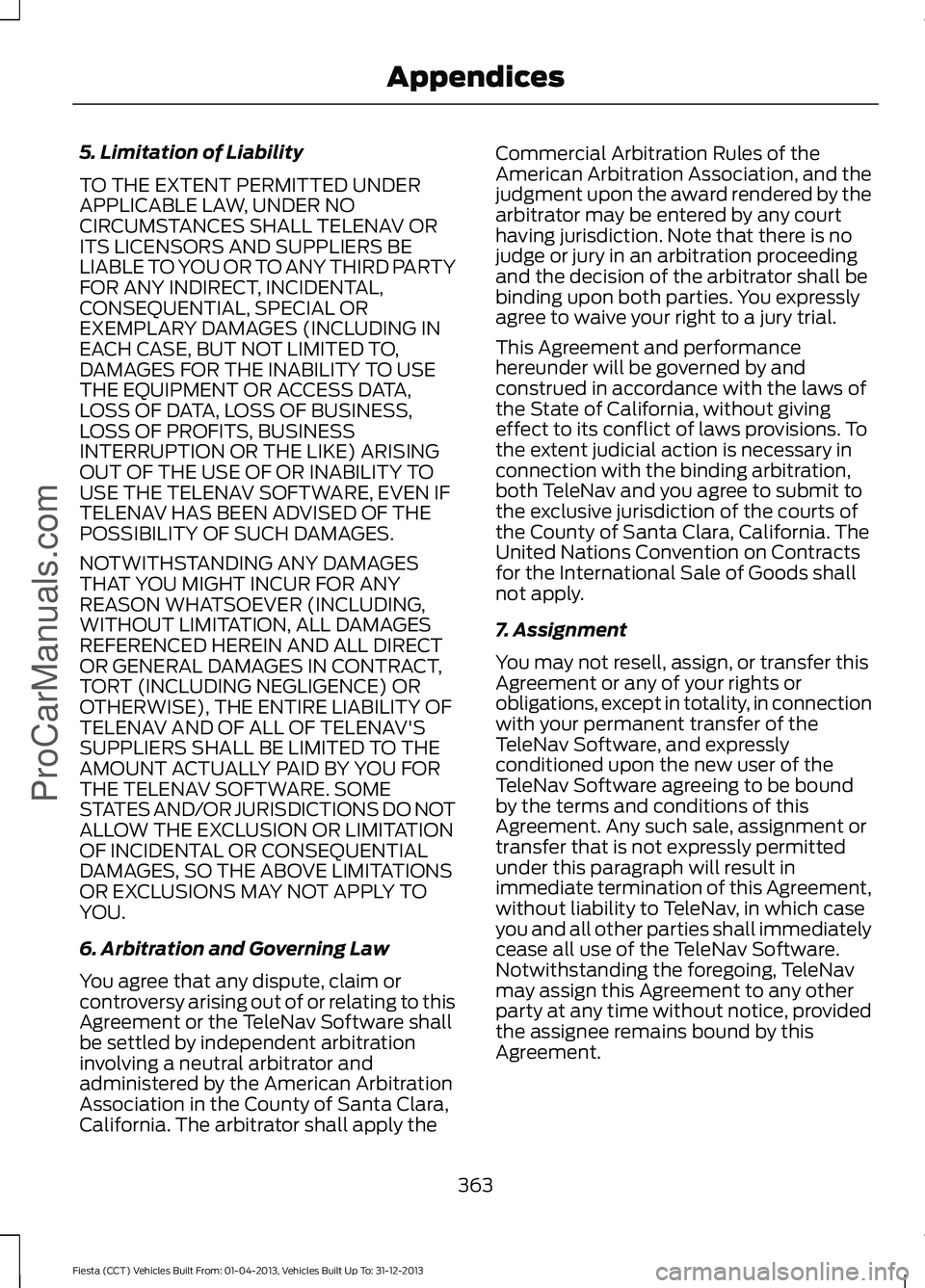 FORD FIESTA 2014 Owners Manual 5. Limitation of Liability
TO THE EXTENT PERMITTED UNDER
APPLICABLE LAW, UNDER NO
CIRCUMSTANCES SHALL TELENAV OR
ITS LICENSORS AND SUPPLIERS BE
LIABLE TO YOU OR TO ANY THIRD PARTY
FOR ANY INDIRECT, IN FORD FIESTA 2014 Owners Manual 5. Limitation of Liability
TO THE EXTENT PERMITTED UNDER
APPLICABLE LAW, UNDER NO
CIRCUMSTANCES SHALL TELENAV OR
ITS LICENSORS AND SUPPLIERS BE
LIABLE TO YOU OR TO ANY THIRD PARTY
FOR ANY INDIRECT, IN