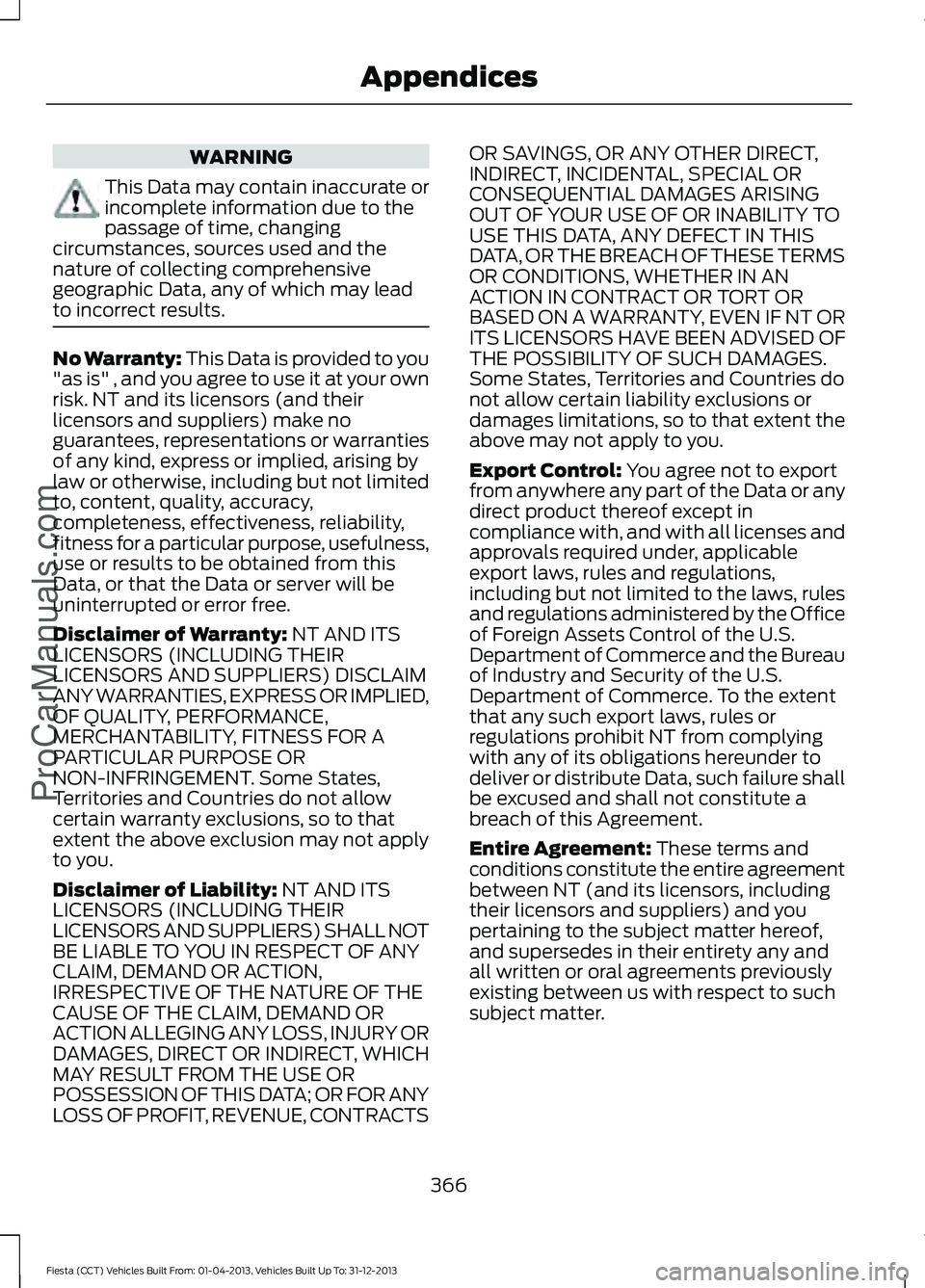 FORD FIESTA 2014 Owners Manual WARNING
This Data may contain inaccurate or
incomplete information due to the
passage of time, changing
circumstances, sources used and the
nature of collecting comprehensive
geographic Data, any of w FORD FIESTA 2014 Owners Manual WARNING
This Data may contain inaccurate or
incomplete information due to the
passage of time, changing
circumstances, sources used and the
nature of collecting comprehensive
geographic Data, any of w