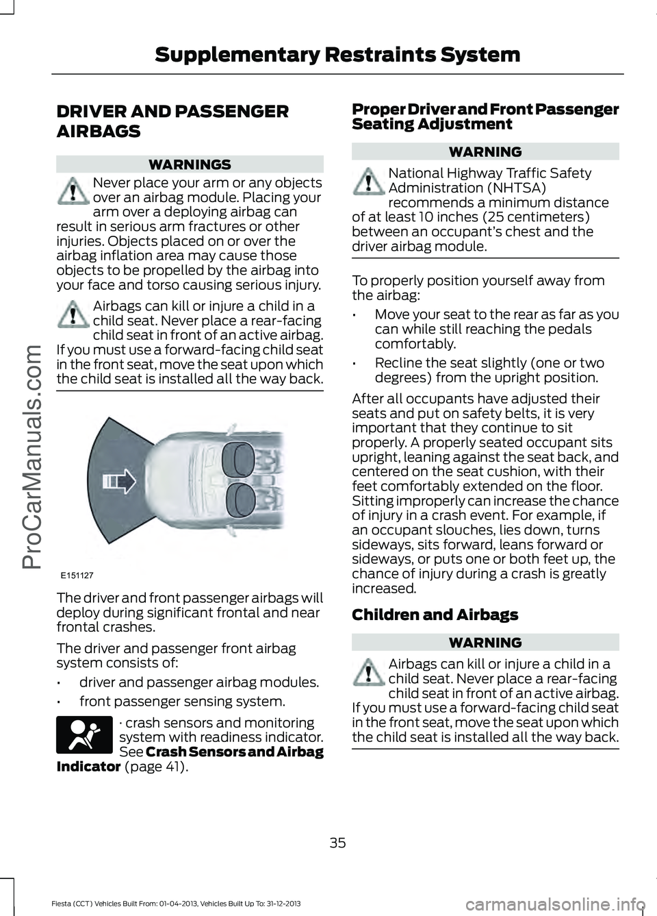 FORD FIESTA 2014 Owners Guide DRIVER AND PASSENGER
AIRBAGS
WARNINGS
Never place your arm or any objects
over an airbag module. Placing your
arm over a deploying airbag can
result in serious arm fractures or other
injuries. Objects