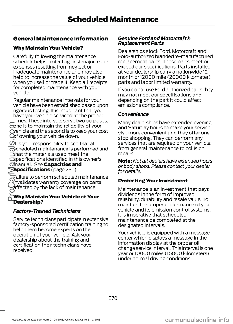 FORD FIESTA 2014 Owners Manual General Maintenance Information
Why Maintain Your Vehicle?
Carefully following the maintenance
schedule helps protect against major repair
expenses resulting from neglect or
inadequate maintenance and FORD FIESTA 2014 Owners Manual General Maintenance Information
Why Maintain Your Vehicle?
Carefully following the maintenance
schedule helps protect against major repair
expenses resulting from neglect or
inadequate maintenance and