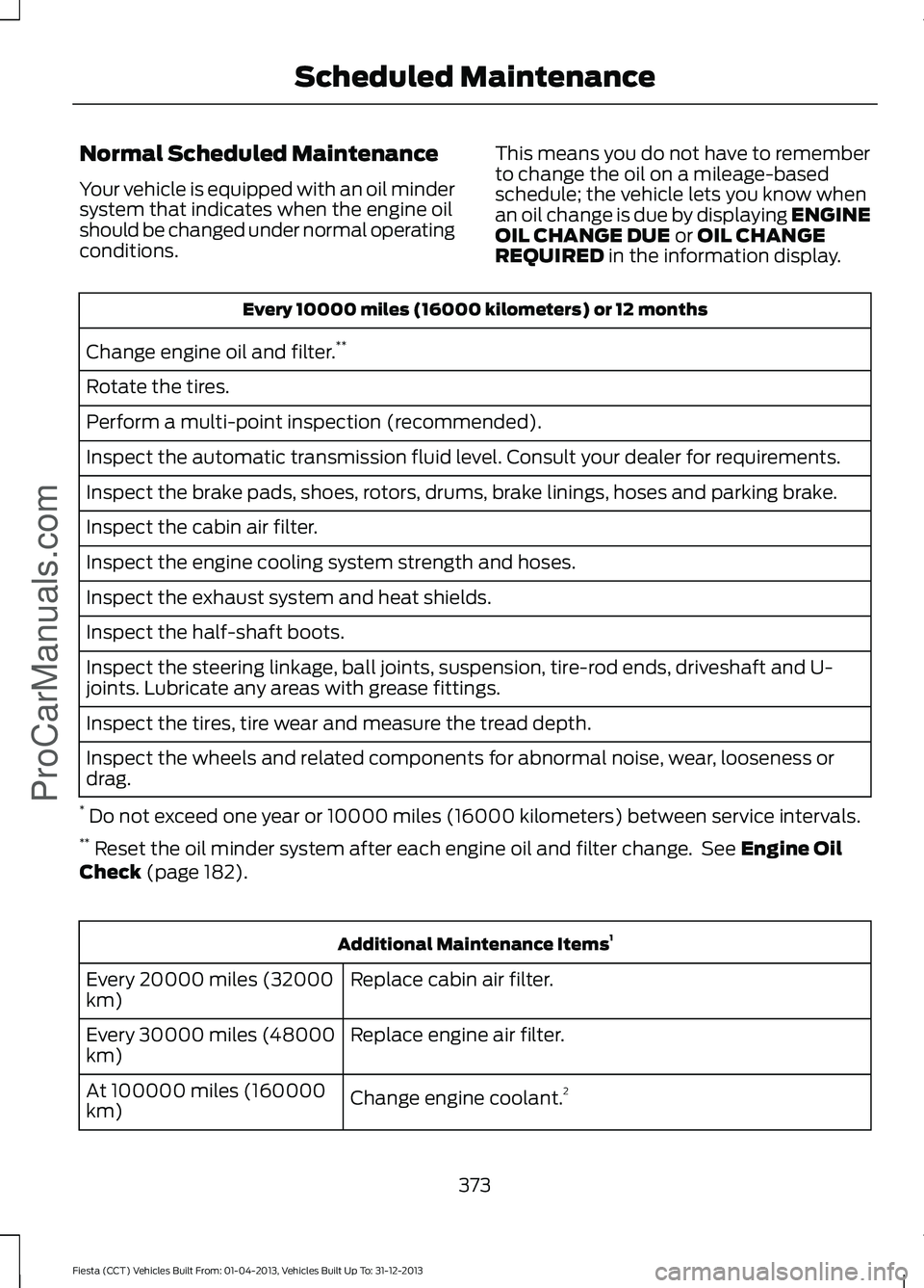 FORD FIESTA 2014 Owners Manual Normal Scheduled Maintenance
Your vehicle is equipped with an oil minder
system that indicates when the engine oil
should be changed under normal operating
conditions.
This means you do not have to re FORD FIESTA 2014 Owners Manual Normal Scheduled Maintenance
Your vehicle is equipped with an oil minder
system that indicates when the engine oil
should be changed under normal operating
conditions.
This means you do not have to re