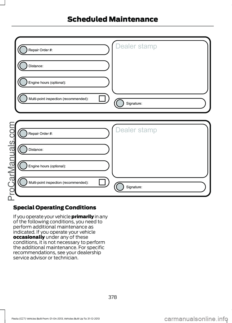 FORD FIESTA 2014 Owners Manual Special Operating Conditions
If you operate your vehicle primarily in any
of the following conditions, you need to
perform additional maintenance as
indicated. If you operate your vehicle
occasionally FORD FIESTA 2014 Owners Manual Special Operating Conditions
If you operate your vehicle primarily in any
of the following conditions, you need to
perform additional maintenance as
indicated. If you operate your vehicle
occasionally