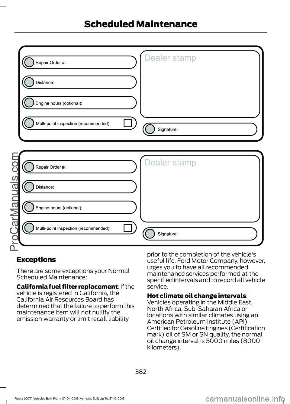 FORD FIESTA 2014 Owners Manual Exceptions
There are some exceptions your Normal
Scheduled Maintenance:
California fuel filter replacement: If the
vehicle is registered in California, the
California Air Resources Board has
determine FORD FIESTA 2014 Owners Manual Exceptions
There are some exceptions your Normal
Scheduled Maintenance:
California fuel filter replacement: If the
vehicle is registered in California, the
California Air Resources Board has
determine