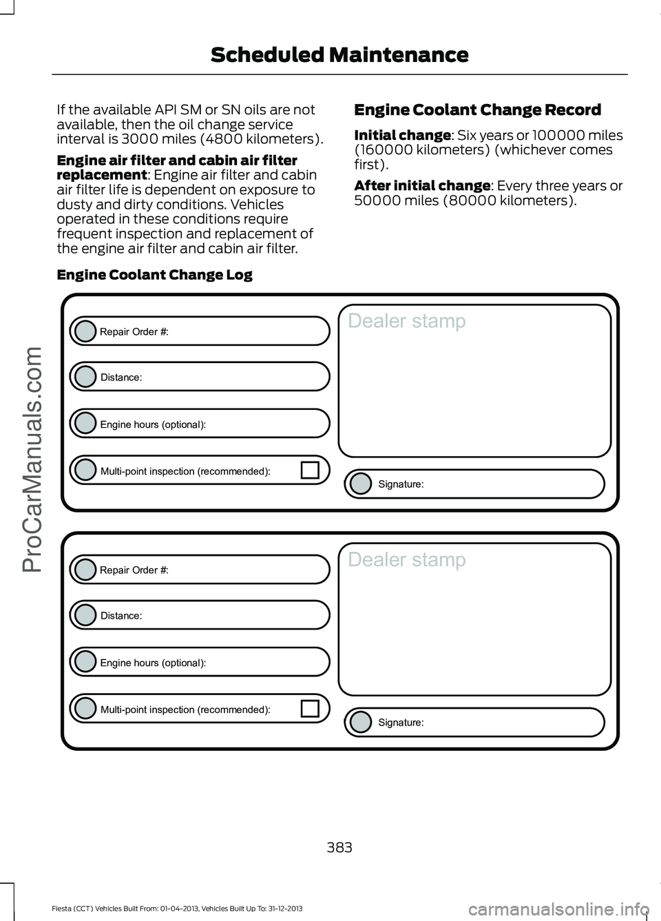 FORD FIESTA 2014 Owners Manual If the available API SM or SN oils are not
available, then the oil change service
interval is 3000 miles (4800 kilometers).
Engine air filter and cabin air filter
replacement: Engine air filter and ca FORD FIESTA 2014 Owners Manual If the available API SM or SN oils are not
available, then the oil change service
interval is 3000 miles (4800 kilometers).
Engine air filter and cabin air filter
replacement: Engine air filter and ca