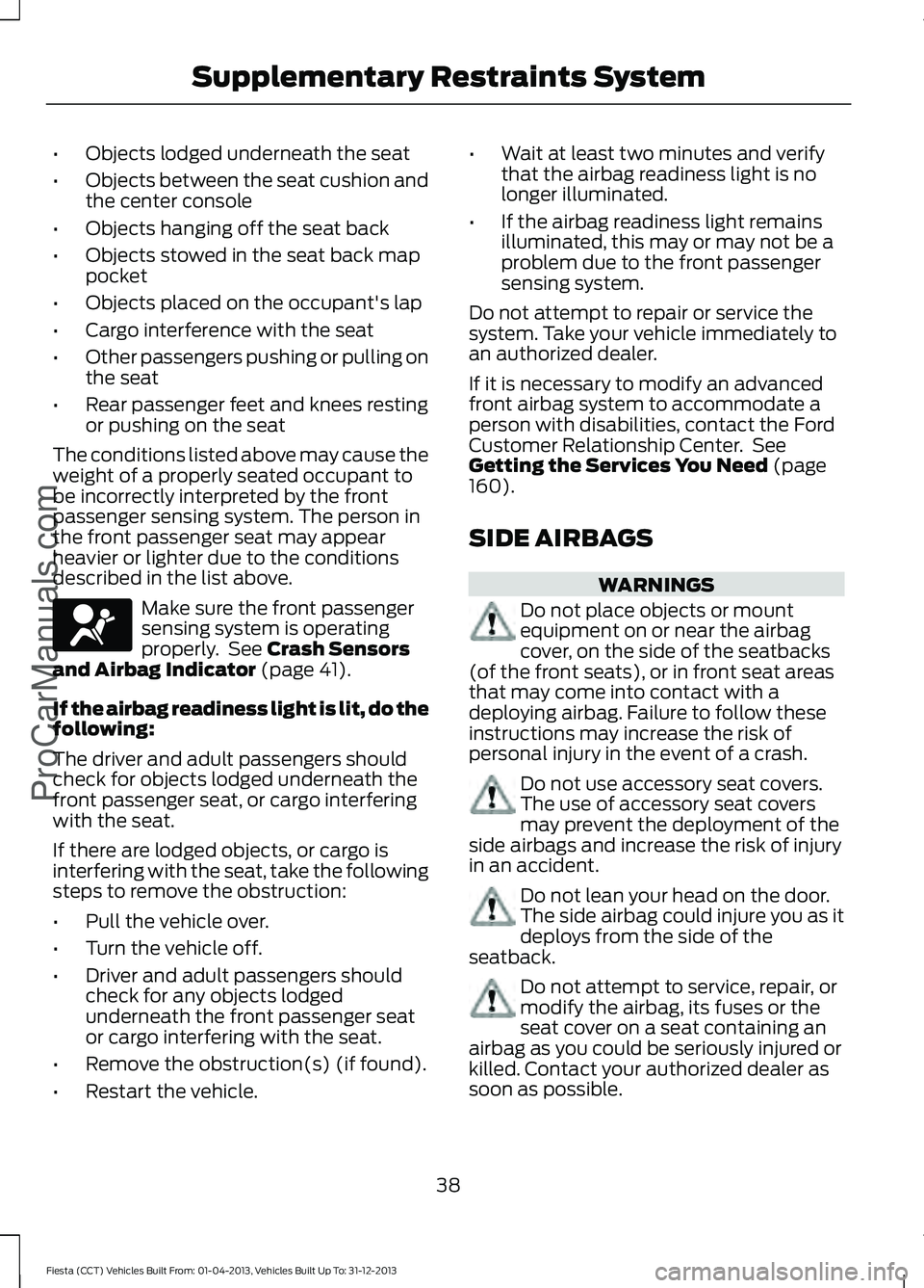 FORD FIESTA 2014 Service Manual •
Objects lodged underneath the seat
• Objects between the seat cushion and
the center console
• Objects hanging off the seat back
• Objects stowed in the seat back map
pocket
• Objects plac FORD FIESTA 2014 Service Manual •
Objects lodged underneath the seat
• Objects between the seat cushion and
the center console
• Objects hanging off the seat back
• Objects stowed in the seat back map
pocket
• Objects plac