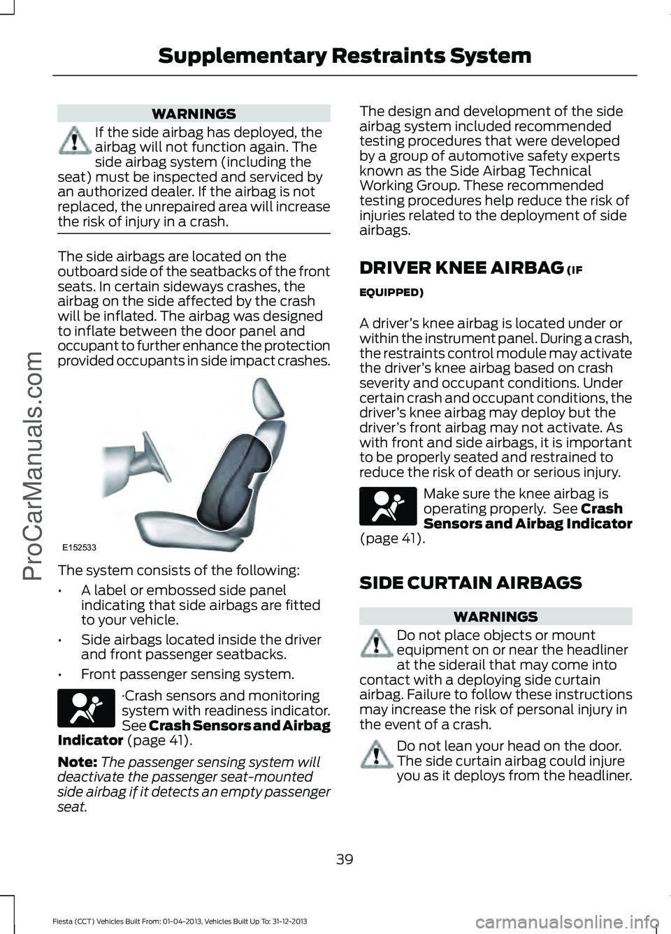 FORD FIESTA 2014 Service Manual WARNINGS
If the side airbag has deployed, the
airbag will not function again. The
side airbag system (including the
seat) must be inspected and serviced by
an authorized dealer. If the airbag is not
r FORD FIESTA 2014 Service Manual WARNINGS
If the side airbag has deployed, the
airbag will not function again. The
side airbag system (including the
seat) must be inspected and serviced by
an authorized dealer. If the airbag is not
r