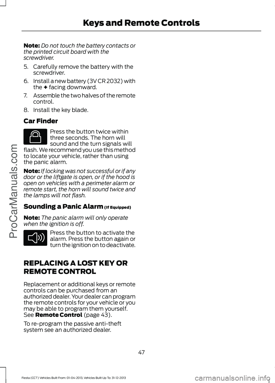 FORD FIESTA 2014 Service Manual Note:
Do not touch the battery contacts or
the printed circuit board with the
screwdriver.
5. Carefully remove the battery with the screwdriver.
6. Install a new battery (3V CR 2032) with
the + facing FORD FIESTA 2014 Service Manual Note:
Do not touch the battery contacts or
the printed circuit board with the
screwdriver.
5. Carefully remove the battery with the screwdriver.
6. Install a new battery (3V CR 2032) with
the + facing