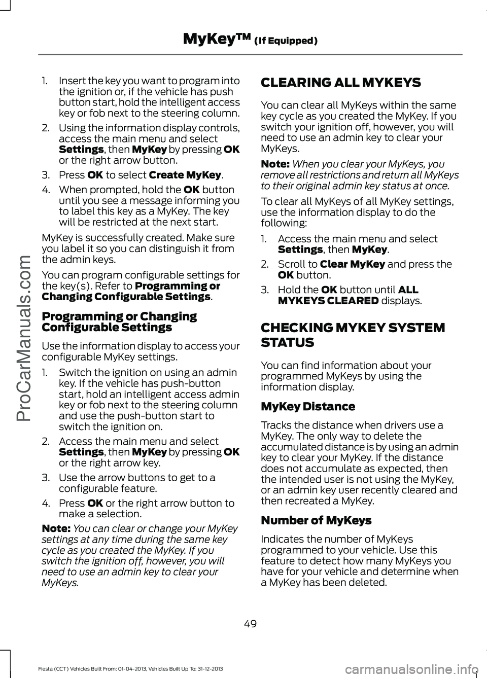 FORD FIESTA 2014 Workshop Manual 1.
Insert the key you want to program into
the ignition or, if the vehicle has push
button start, hold the intelligent access
key or fob next to the steering column.
2. Using the information display c FORD FIESTA 2014 Workshop Manual 1.
Insert the key you want to program into
the ignition or, if the vehicle has push
button start, hold the intelligent access
key or fob next to the steering column.
2. Using the information display c