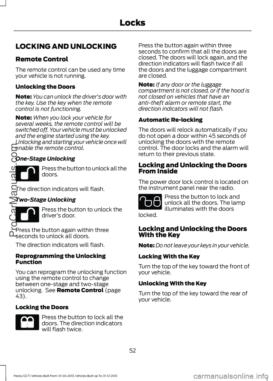 FORD FIESTA 2014 Workshop Manual LOCKING AND UNLOCKING
Remote Control
The remote control can be used any time
your vehicle is not running.
Unlocking the Doors
Note:
You can unlock the driver's door with
the key. Use the key when FORD FIESTA 2014 Workshop Manual LOCKING AND UNLOCKING
Remote Control
The remote control can be used any time
your vehicle is not running.
Unlocking the Doors
Note:
You can unlock the driver's door with
the key. Use the key when