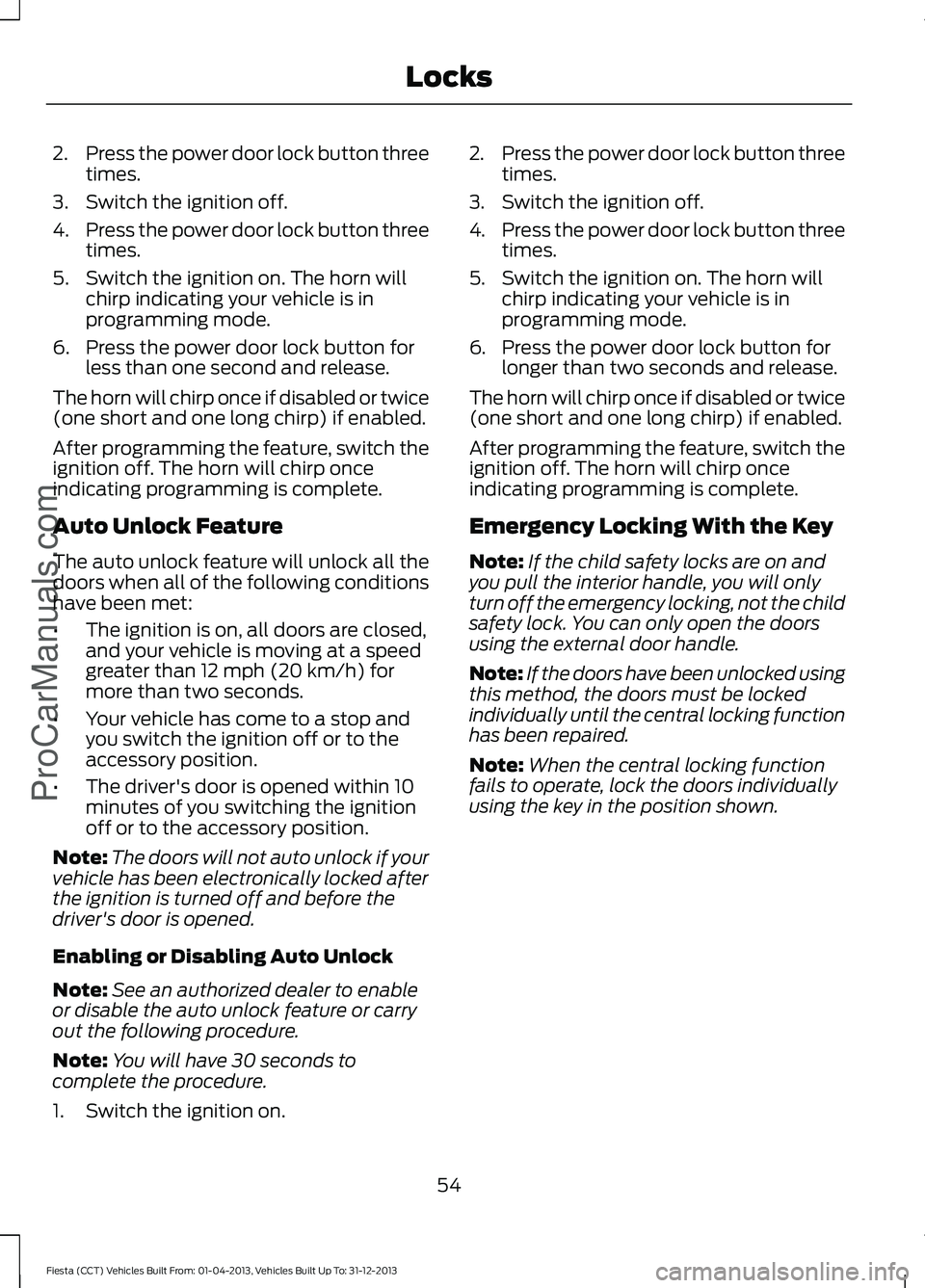 FORD FIESTA 2014 Workshop Manual 2.
Press the power door lock button three
times.
3. Switch the ignition off.
4. Press the power door lock button three
times.
5. Switch the ignition on. The horn will chirp indicating your vehicle is FORD FIESTA 2014 Workshop Manual 2.
Press the power door lock button three
times.
3. Switch the ignition off.
4. Press the power door lock button three
times.
5. Switch the ignition on. The horn will chirp indicating your vehicle is