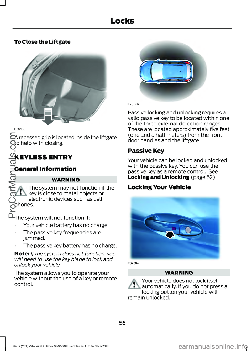 FORD FIESTA 2014 Workshop Manual To Close the Liftgate
A recessed grip is located inside the liftgate
to help with closing.
KEYLESS ENTRY
General Information
WARNING
The system may not function if the
key is close to metal objects or FORD FIESTA 2014 Workshop Manual To Close the Liftgate
A recessed grip is located inside the liftgate
to help with closing.
KEYLESS ENTRY
General Information
WARNING
The system may not function if the
key is close to metal objects or