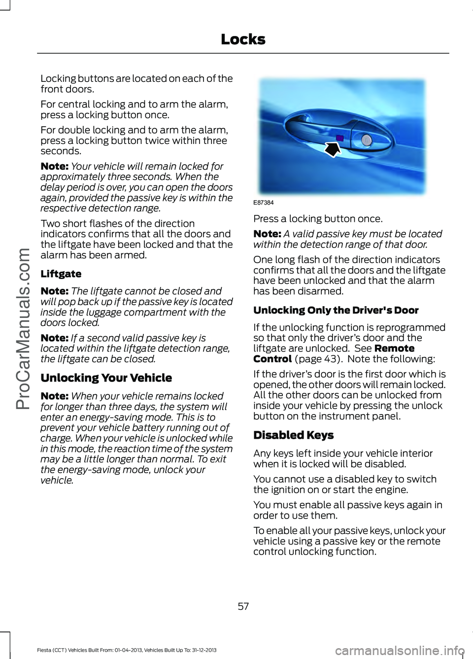 FORD FIESTA 2014 Workshop Manual Locking buttons are located on each of the
front doors.
For central locking and to arm the alarm,
press a locking button once.
For double locking and to arm the alarm,
press a locking button twice wit FORD FIESTA 2014 Workshop Manual Locking buttons are located on each of the
front doors.
For central locking and to arm the alarm,
press a locking button once.
For double locking and to arm the alarm,
press a locking button twice wit