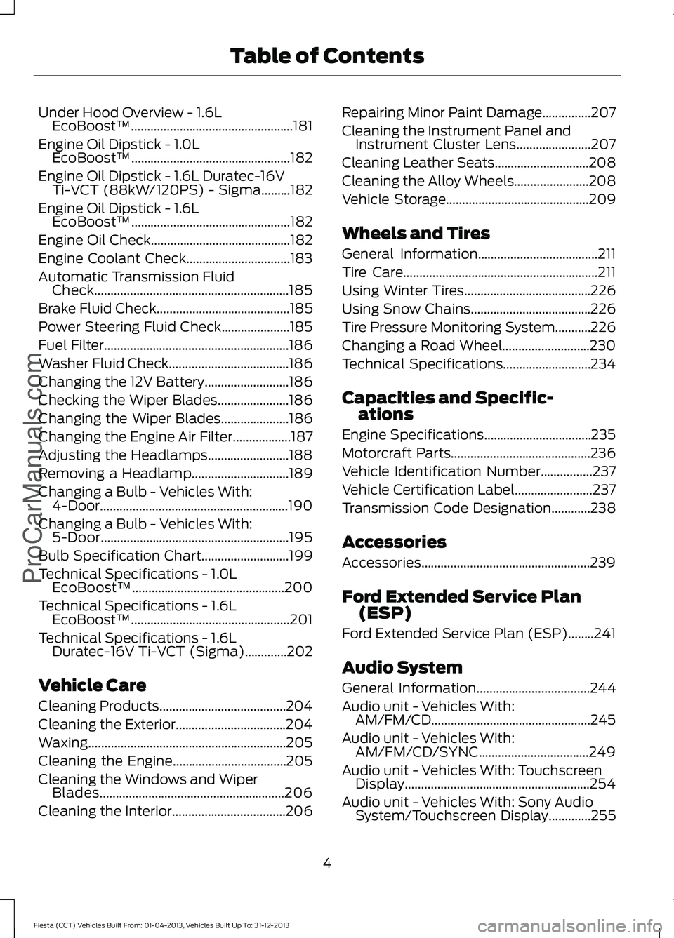 FORD FIESTA 2014  Owners Manual Under Hood Overview - 1.6L
EcoBoost™..................................................181
Engine Oil Dipstick - 1.0L EcoBoost™.................................................182
Engine Oil Dipsti
