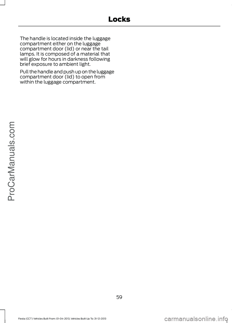 FORD FIESTA 2014 Repair Manual The handle is located inside the luggage
compartment either on the luggage
compartment door (lid) or near the tail
lamps. It is composed of a material that
will glow for hours in darkness following
br