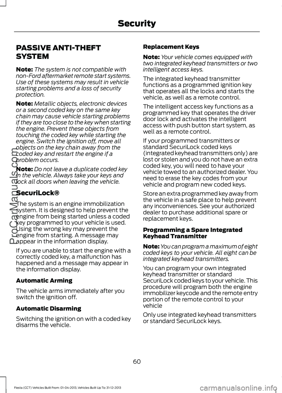 FORD FIESTA 2014 Repair Manual PASSIVE ANTI-THEFT
SYSTEM
Note:
The system is not compatible with
non-Ford aftermarket remote start systems.
Use of these systems may result in vehicle
starting problems and a loss of security
protect