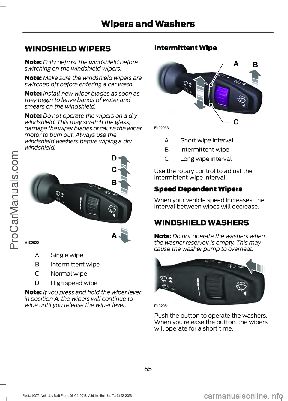 FORD FIESTA 2014 Repair Manual WINDSHIELD WIPERS
Note:
Fully defrost the windshield before
switching on the windshield wipers.
Note: Make sure the windshield wipers are
switched off before entering a car wash.
Note: Install new wip