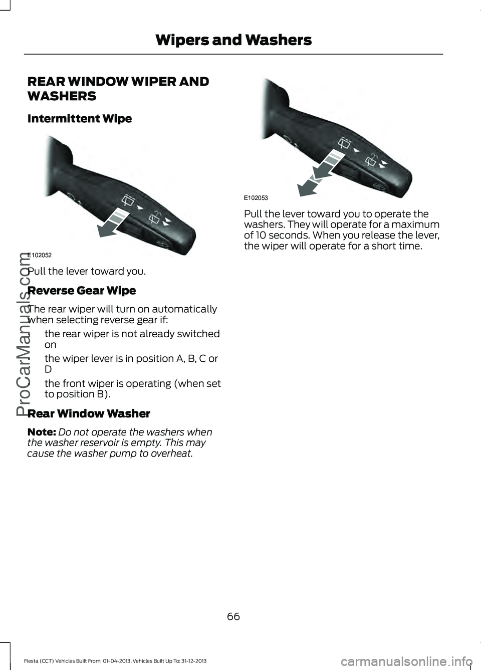 FORD FIESTA 2014 Repair Manual REAR WINDOW WIPER AND
WASHERS
Intermittent Wipe
Pull the lever toward you.
Reverse Gear Wipe
The rear wiper will turn on automatically
when selecting reverse gear if:
•
the rear wiper is not already
