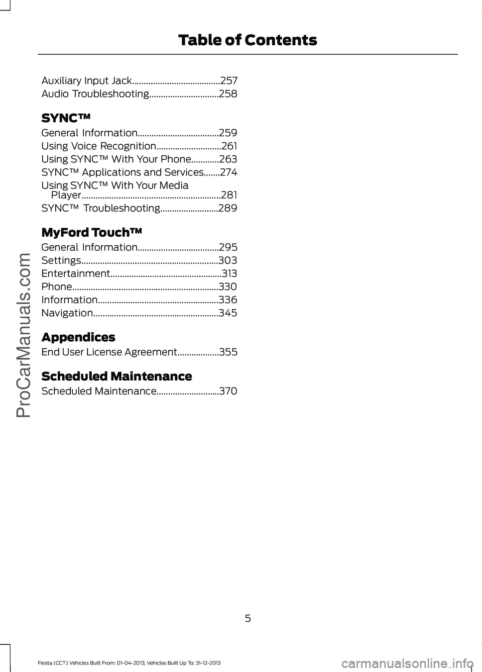 FORD FIESTA 2014  Owners Manual Auxiliary Input Jack......................................257
Audio Troubleshooting..............................258
SYNC™
General Information...................................259
Using Voice Recog