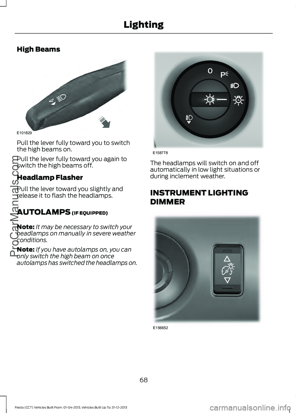 FORD FIESTA 2014 Manual PDF High Beams
Pull the lever fully toward you to switch
the high beams on.
Pull the lever fully toward you again to
switch the high beams off.
Headlamp Flasher
Pull the lever toward you slightly and
rele