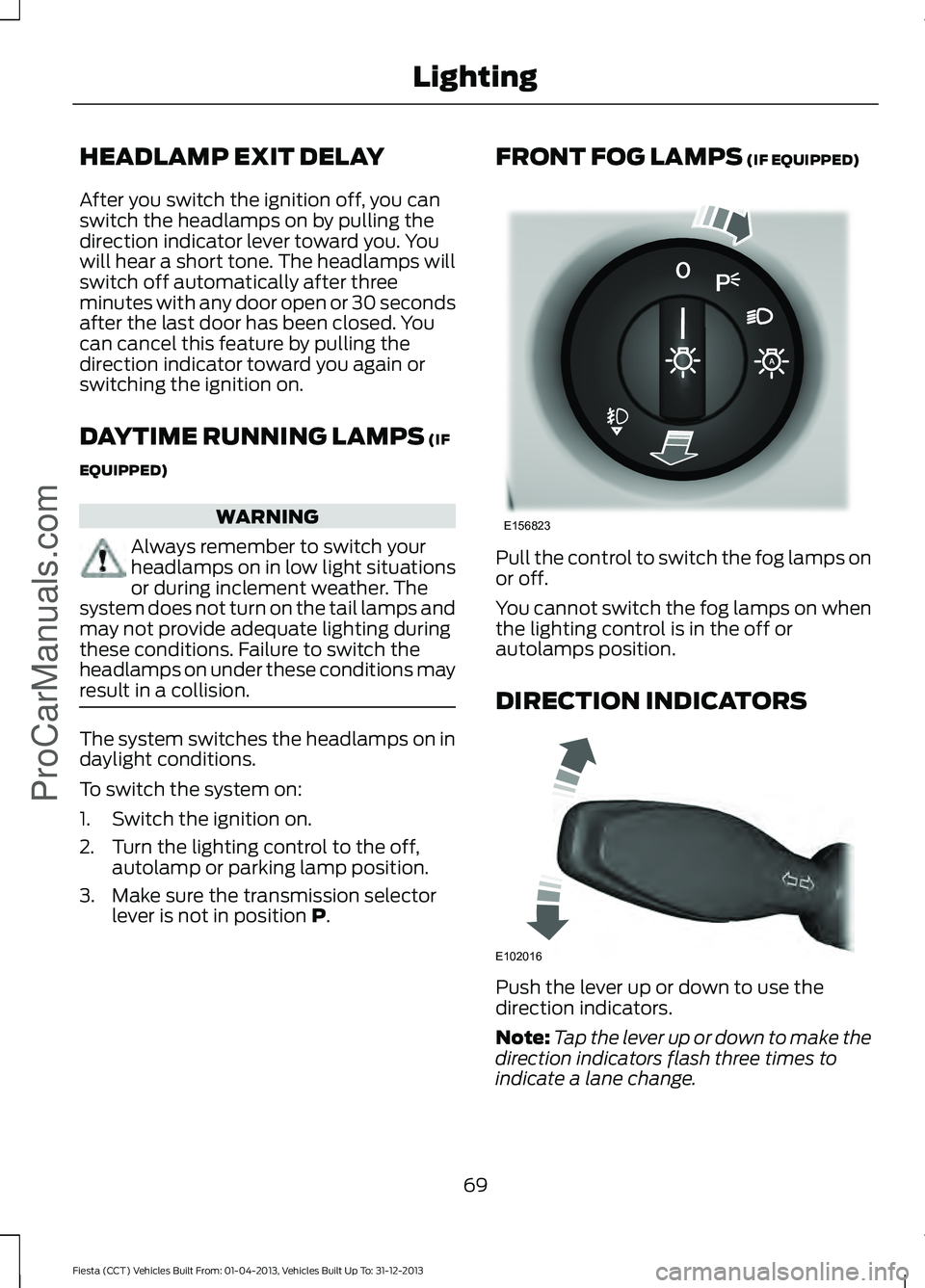 FORD FIESTA 2014 Manual PDF HEADLAMP EXIT DELAY
After you switch the ignition off, you can
switch the headlamps on by pulling the
direction indicator lever toward you. You
will hear a short tone. The headlamps will
switch off au