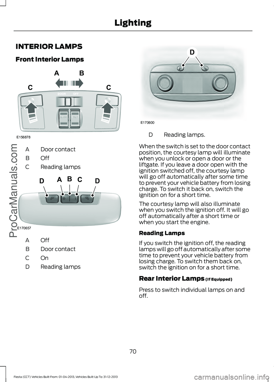 FORD FIESTA 2014 Manual PDF INTERIOR LAMPS
Front Interior Lamps
Door contact
A
OffB
Reading lamps
C OffA
Door contact
B
OnC
Reading lamps
D Reading lamps.
D
When the switch is set to the door contact
position, the courtesy lamp 