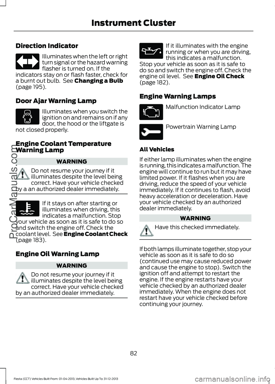 FORD FIESTA 2014  Owners Manual Direction Indicator
Illuminates when the left or right
turn signal or the hazard warning
flasher is turned on. If the
indicators stay on or flash faster, check for
a burnt out bulb.  See Changing a Bu