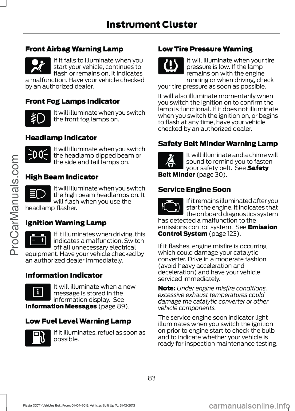 FORD FIESTA 2014 Manual Online Front Airbag Warning Lamp
If it fails to illuminate when you
start your vehicle, continues to
flash or remains on, it indicates
a malfunction. Have your vehicle checked
by an authorized dealer.
Front FORD FIESTA 2014 Manual Online Front Airbag Warning Lamp
If it fails to illuminate when you
start your vehicle, continues to
flash or remains on, it indicates
a malfunction. Have your vehicle checked
by an authorized dealer.
Front