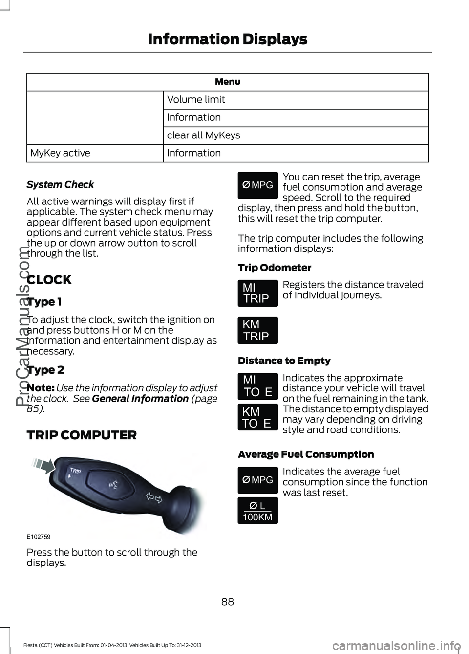 FORD FIESTA 2014 Owners Manual Menu
Volume limit
Information
clear all MyKeys
Information
MyKey active
System Check
All active warnings will display first if
applicable. The system check menu may
appear different based upon equipme FORD FIESTA 2014 Owners Manual Menu
Volume limit
Information
clear all MyKeys
Information
MyKey active
System Check
All active warnings will display first if
applicable. The system check menu may
appear different based upon equipme