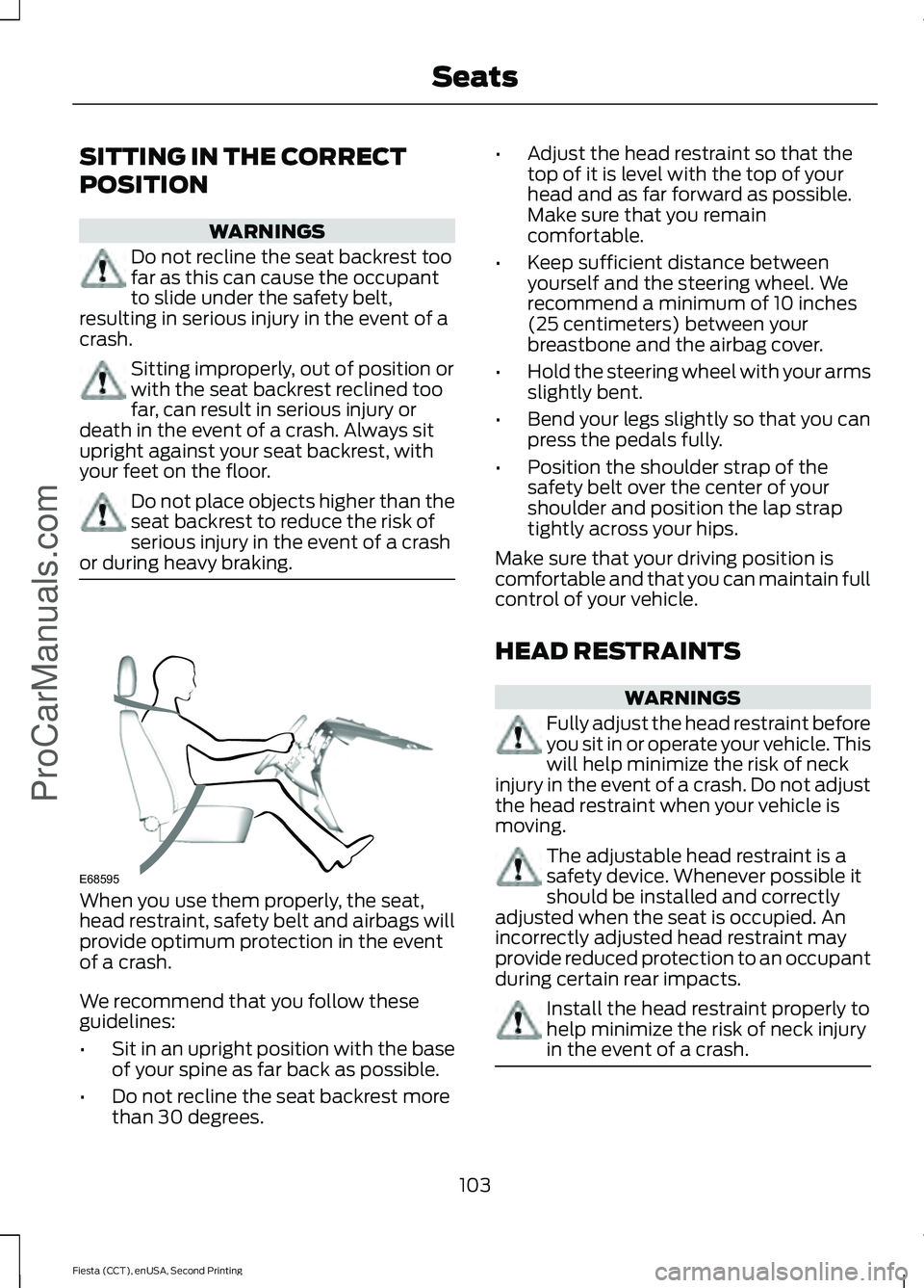 FORD FIESTA 2015  Owners Manual SITTING IN THE CORRECT
POSITION
WARNINGS
Do not recline the seat backrest too
far as this can cause the occupant
to slide under the safety belt,
resulting in serious injury in the event of a
crash. Si