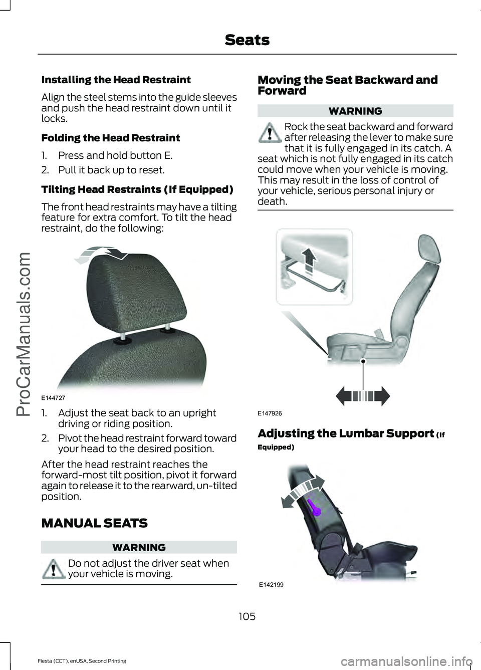 FORD FIESTA 2015  Owners Manual Installing the Head Restraint
Align the steel stems into the guide sleeves
and push the head restraint down until it
locks.
Folding the Head Restraint
1. Press and hold button E.
2. Pull it back up to