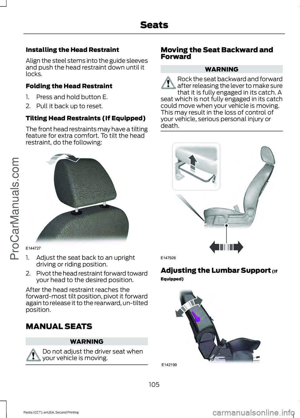 FORD FIESTA 2015 Owners Manual Installing the Head Restraint
Align the steel stems into the guide sleeves
and push the head restraint down until it
locks.
Folding the Head Restraint
1. Press and hold button E.
2. Pull it back up to FORD FIESTA 2015 Owners Manual Installing the Head Restraint
Align the steel stems into the guide sleeves
and push the head restraint down until it
locks.
Folding the Head Restraint
1. Press and hold button E.
2. Pull it back up to