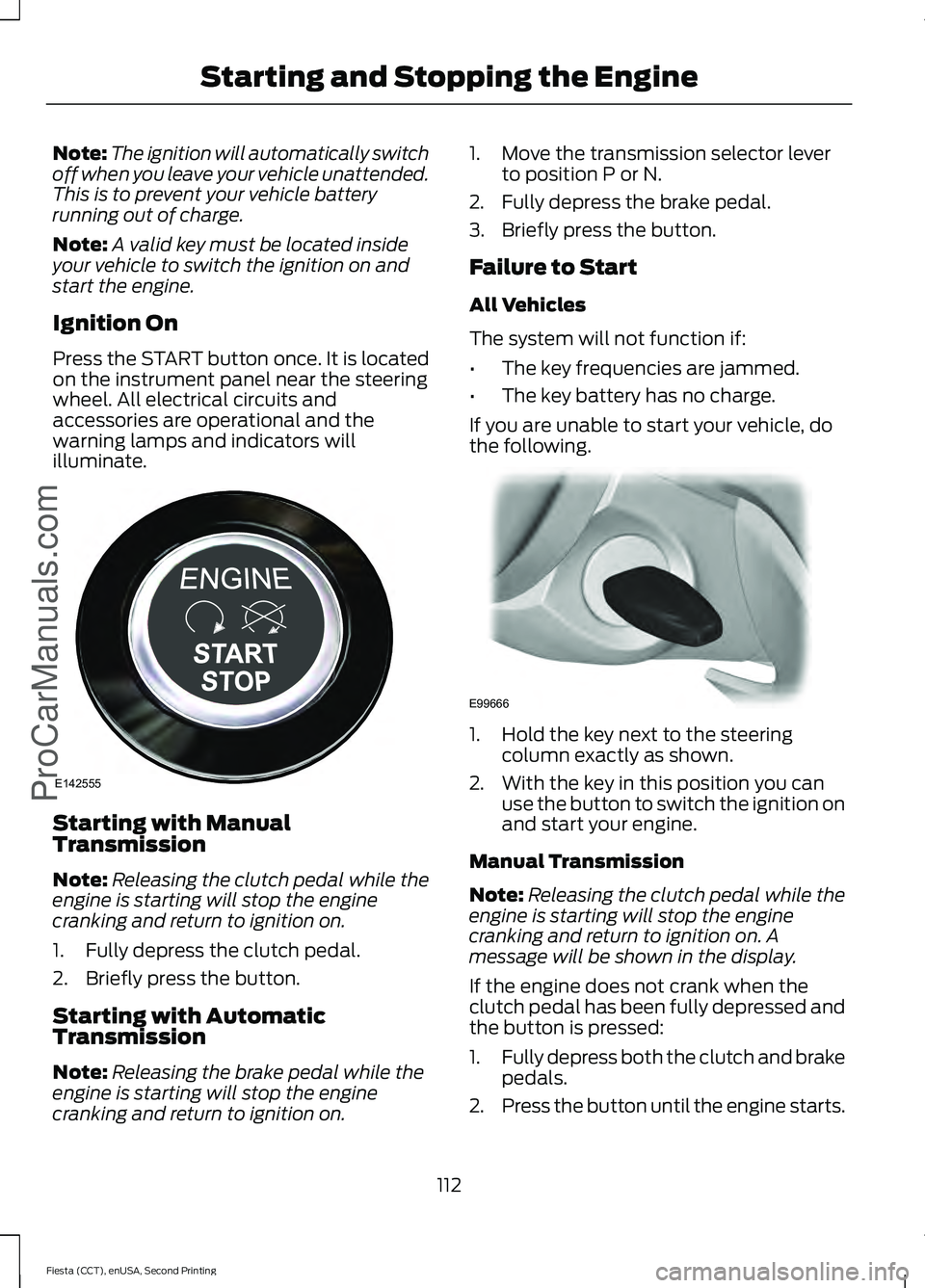 FORD FIESTA 2015 Owners Guide Note:
The ignition will automatically switch
off when you leave your vehicle unattended.
This is to prevent your vehicle battery
running out of charge.
Note: A valid key must be located inside
your ve