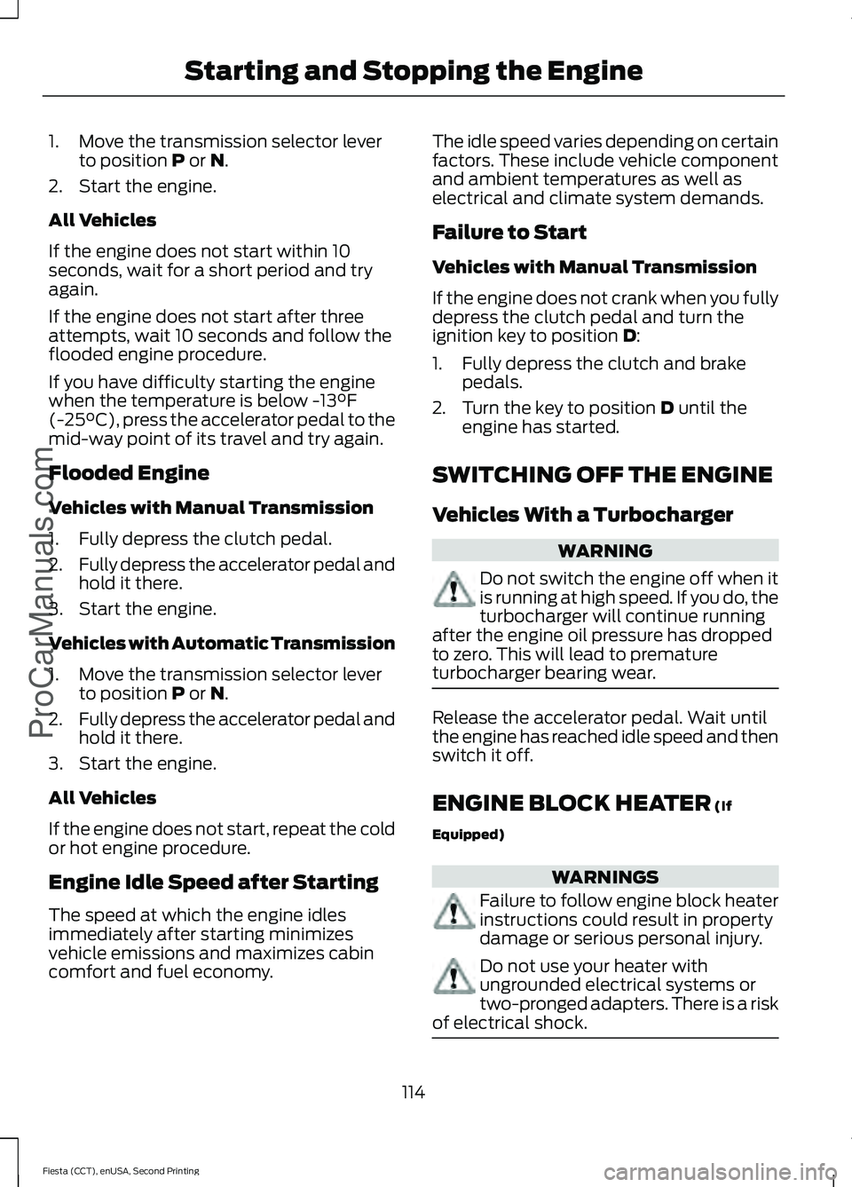 FORD FIESTA 2015  Owners Manual 1. Move the transmission selector lever
to position P or N.
2. Start the engine.
All Vehicles
If the engine does not start within 10
seconds, wait for a short period and try
again.
If the engine does 