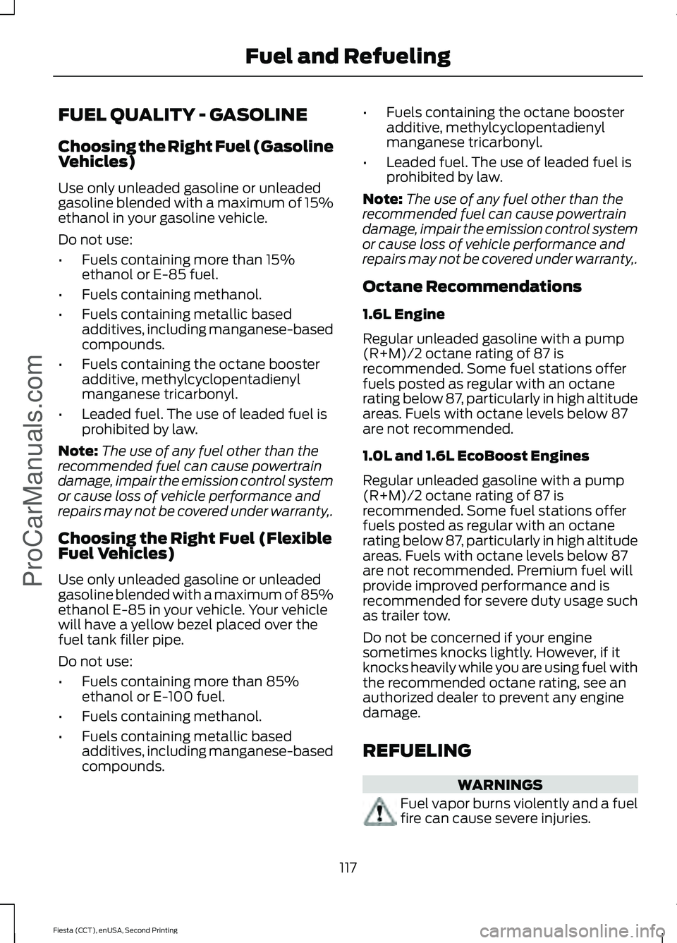 FORD FIESTA 2015 Owners Manual FUEL QUALITY - GASOLINE
Choosing the Right Fuel (Gasoline
Vehicles)
Use only unleaded gasoline or unleaded
gasoline blended with a maximum of 15%
ethanol in your gasoline vehicle.
Do not use:
•
Fuel FORD FIESTA 2015 Owners Manual FUEL QUALITY - GASOLINE
Choosing the Right Fuel (Gasoline
Vehicles)
Use only unleaded gasoline or unleaded
gasoline blended with a maximum of 15%
ethanol in your gasoline vehicle.
Do not use:
•
Fuel