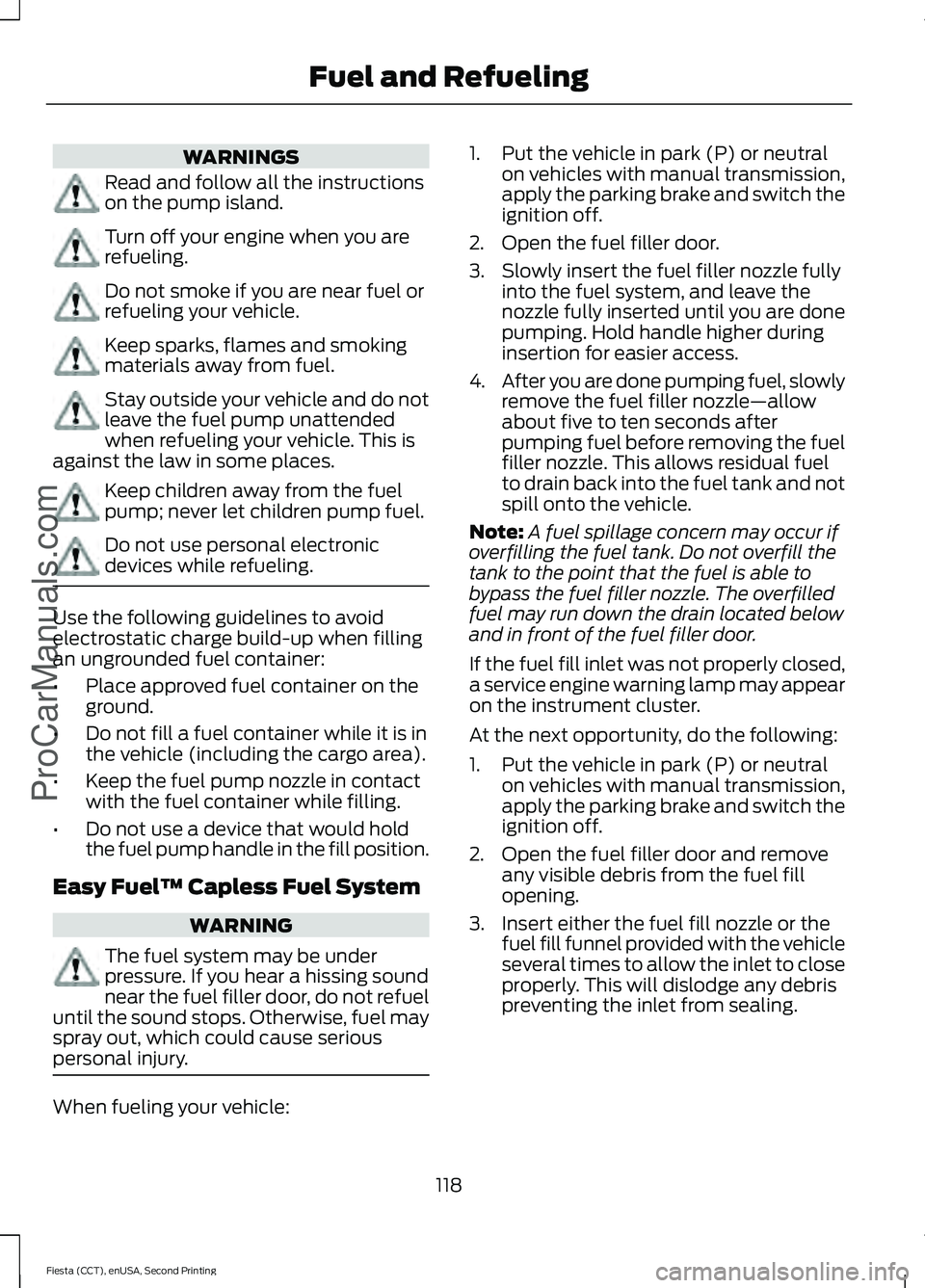 FORD FIESTA 2015 Owners Manual WARNINGS
Read and follow all the instructions
on the pump island.
Turn off your engine when you are
refueling.
Do not smoke if you are near fuel or
refueling your vehicle.
Keep sparks, flames and smok FORD FIESTA 2015 Owners Manual WARNINGS
Read and follow all the instructions
on the pump island.
Turn off your engine when you are
refueling.
Do not smoke if you are near fuel or
refueling your vehicle.
Keep sparks, flames and smok