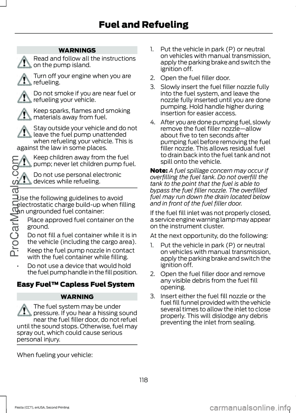 FORD FIESTA 2015 Owners Guide WARNINGS
Read and follow all the instructions
on the pump island.
Turn off your engine when you are
refueling.
Do not smoke if you are near fuel or
refueling your vehicle.
Keep sparks, flames and smok