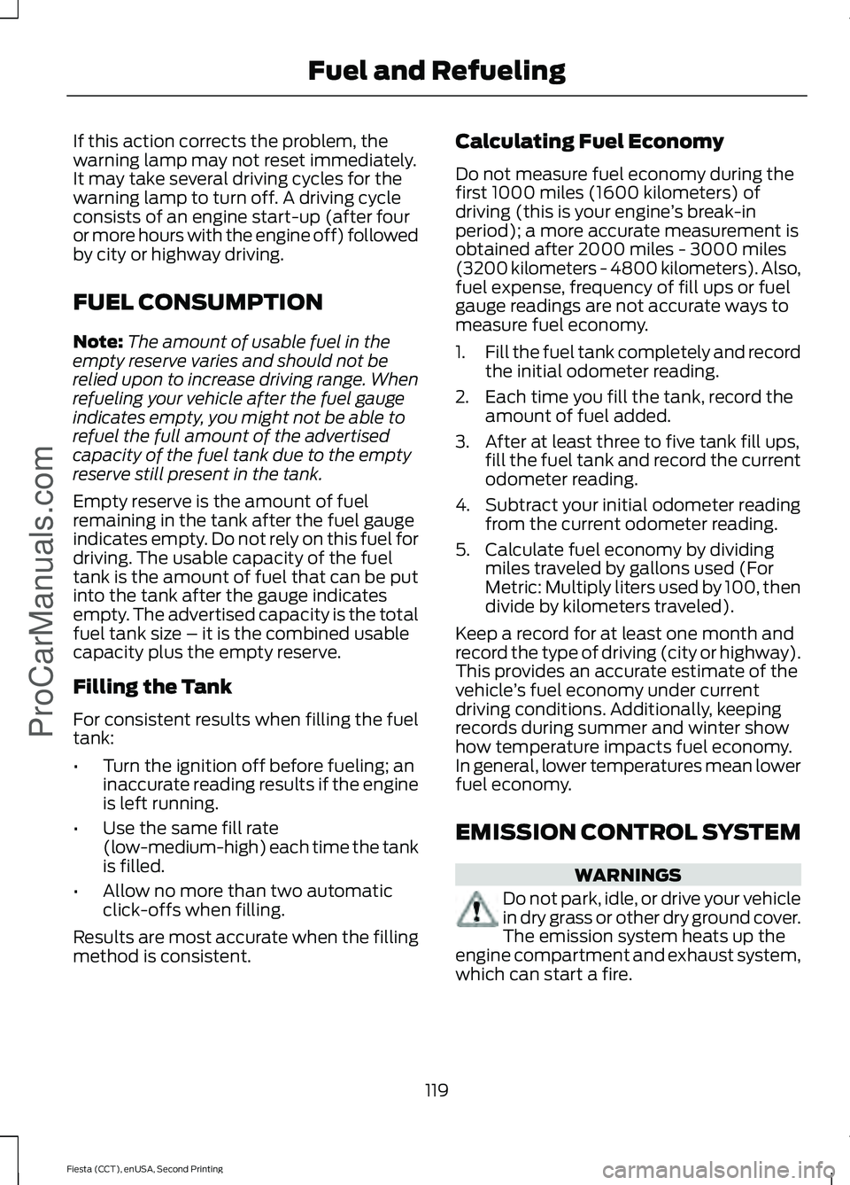 FORD FIESTA 2015 Owners Guide If this action corrects the problem, the
warning lamp may not reset immediately.
It may take several driving cycles for the
warning lamp to turn off. A driving cycle
consists of an engine start-up (af