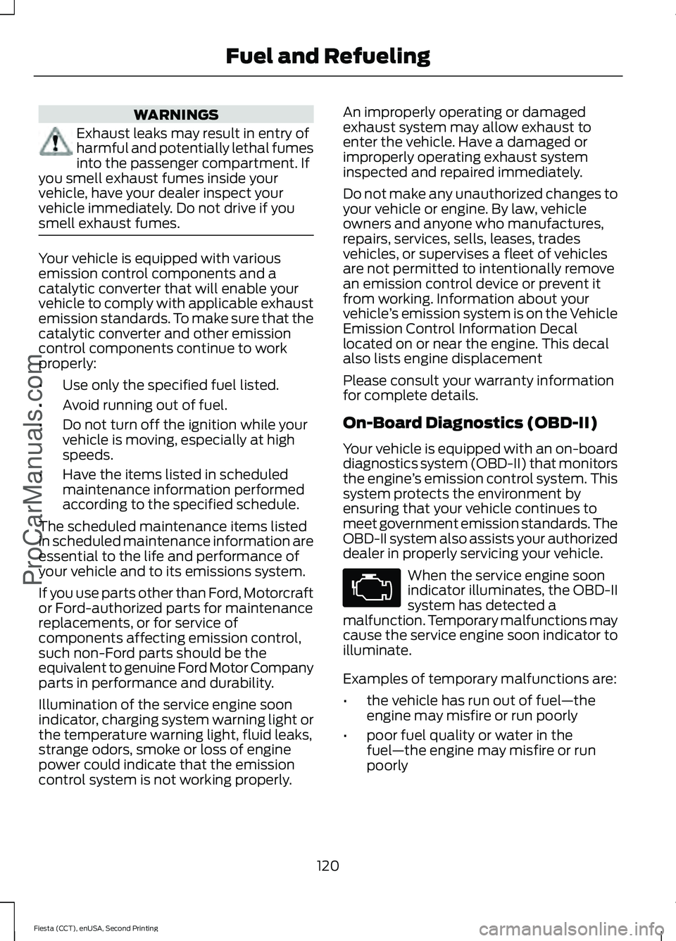 FORD FIESTA 2015 Owners Guide WARNINGS
Exhaust leaks may result in entry of
harmful and potentially lethal fumes
into the passenger compartment. If
you smell exhaust fumes inside your
vehicle, have your dealer inspect your
vehicle