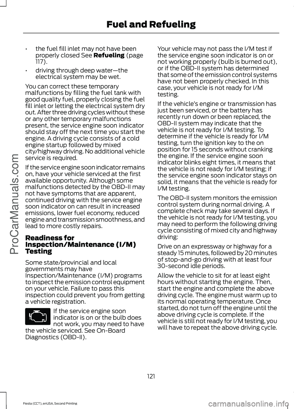 FORD FIESTA 2015 Owners Manual •
the fuel fill inlet may not have been
properly closed See Refueling (page
117).
• driving through deep water —the
electrical system may be wet.
You can correct these temporary
malfunctions by FORD FIESTA 2015 Owners Manual •
the fuel fill inlet may not have been
properly closed See Refueling (page
117).
• driving through deep water —the
electrical system may be wet.
You can correct these temporary
malfunctions by