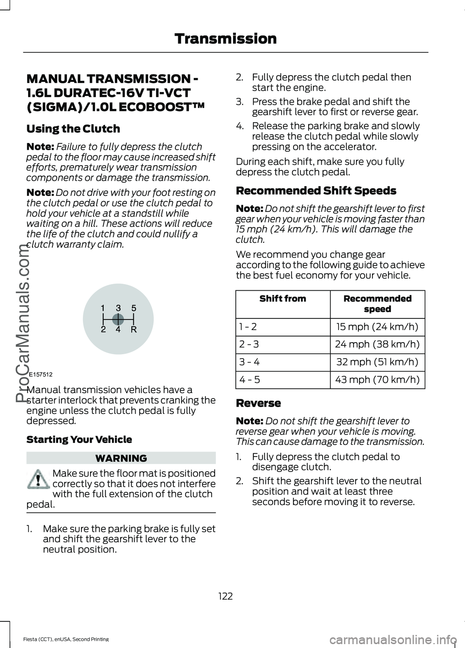 FORD FIESTA 2015 Owners Manual MANUAL TRANSMISSION -
1.6L DURATEC-16V TI-VCT
(SIGMA)/1.0L ECOBOOST™
Using the Clutch
Note:
Failure to fully depress the clutch
pedal to the floor may cause increased shift
efforts, prematurely wear FORD FIESTA 2015 Owners Manual MANUAL TRANSMISSION -
1.6L DURATEC-16V TI-VCT
(SIGMA)/1.0L ECOBOOST™
Using the Clutch
Note:
Failure to fully depress the clutch
pedal to the floor may cause increased shift
efforts, prematurely wear