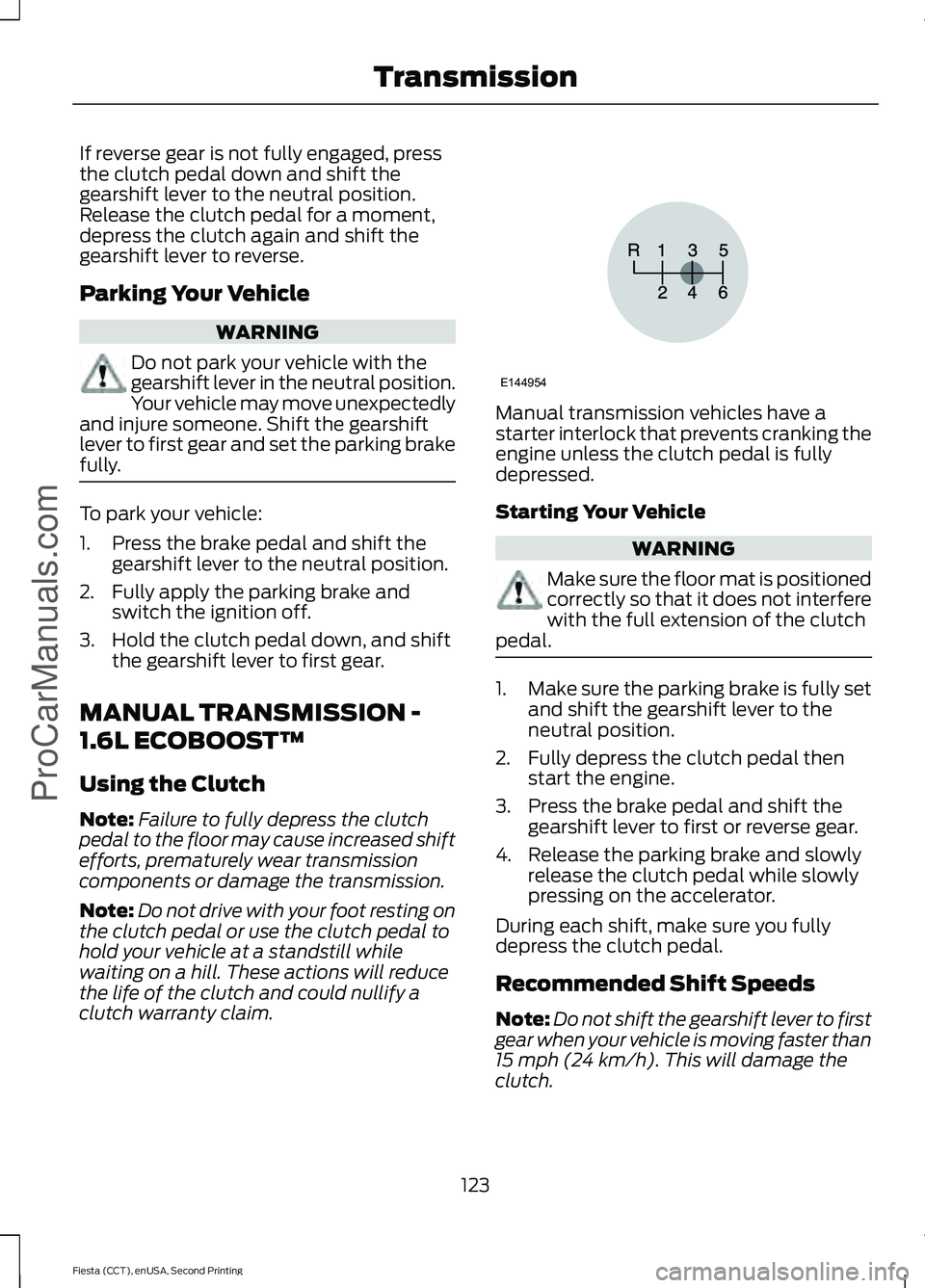 FORD FIESTA 2015 Owners Manual If reverse gear is not fully engaged, press
the clutch pedal down and shift the
gearshift lever to the neutral position.
Release the clutch pedal for a moment,
depress the clutch again and shift the
g FORD FIESTA 2015 Owners Manual If reverse gear is not fully engaged, press
the clutch pedal down and shift the
gearshift lever to the neutral position.
Release the clutch pedal for a moment,
depress the clutch again and shift the
g