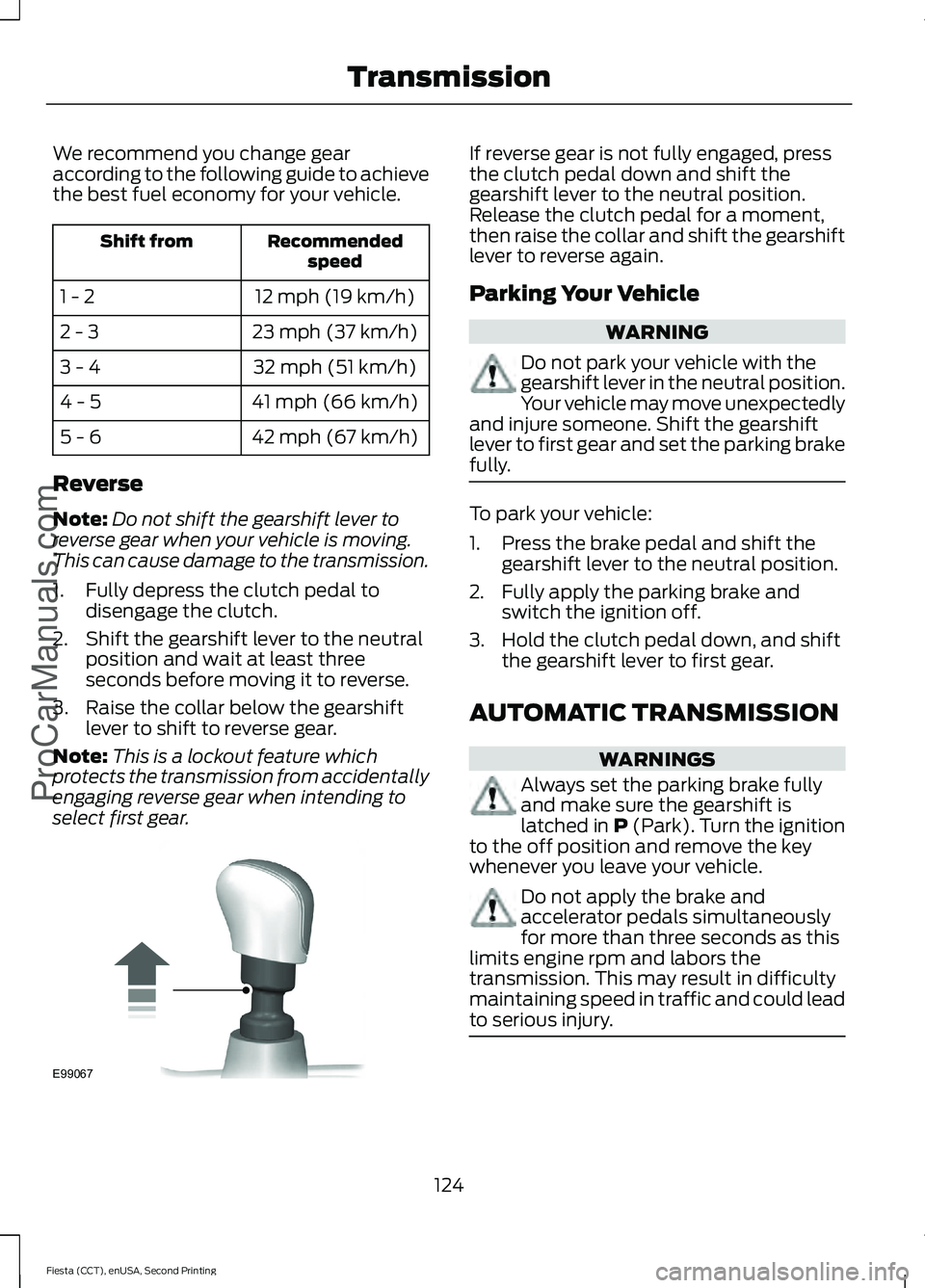 FORD FIESTA 2015  Owners Manual We recommend you change gear
according to the following guide to achieve
the best fuel economy for your vehicle.
Recommended
speed
Shift from
12 mph (19 km/h)
1 - 2
23 mph (37 km/h)
2 - 3
32 mph (51 k